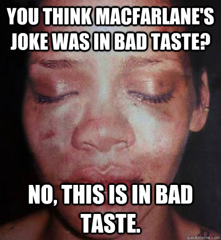 You think Macfarlane's Joke was in bad taste? No, this is in bad taste.  Rihanna Beats Me