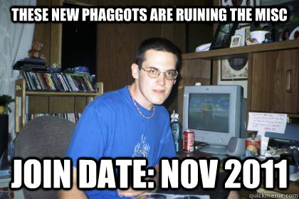 these new phaggots are ruining the misc join date: Nov 2011  Eliace meme