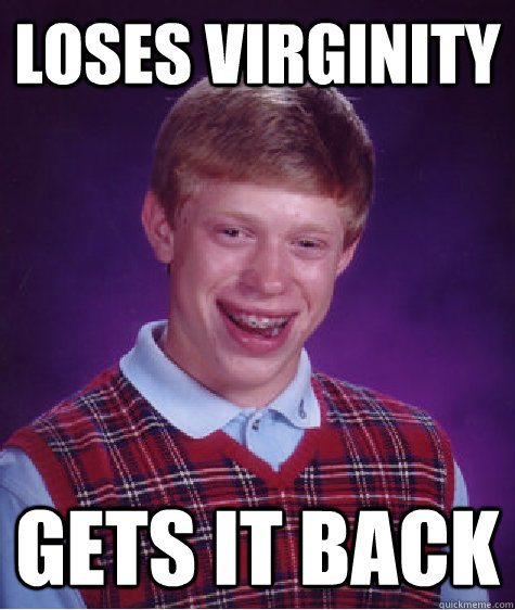Loses Virginity  Gets it back  Bad Luck Brian