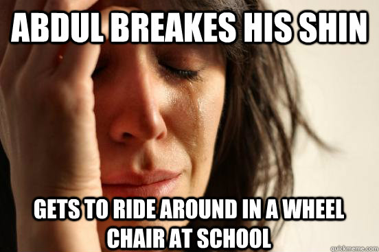 abdul breakes his shin gets to ride around in a wheel chair at school  First World Problems