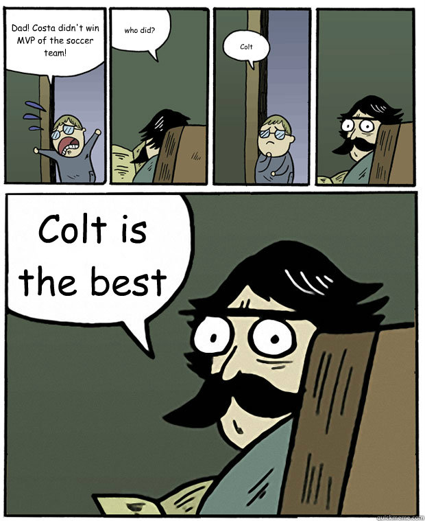 Dad! Costa didn't win MVP of the soccer team! who did? Colt Colt is the best  Stare Dad