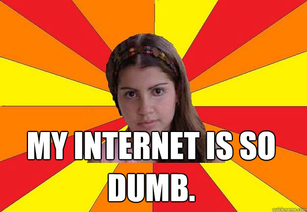  my internet is so dumb.  