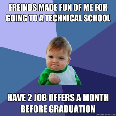 freinds made fun of me for going to a technical school have 2 job offers a month before graduation - freinds made fun of me for going to a technical school have 2 job offers a month before graduation  Success Kid