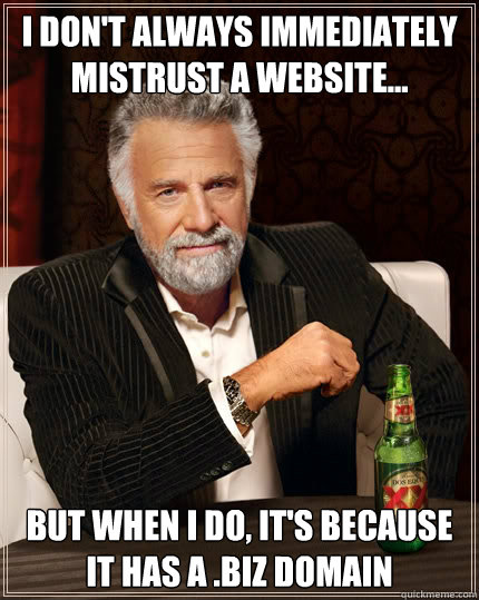 I don't always immediately mistrust a website... But when i do, it's because it has a .biz domain  The Most Interesting Man In The World