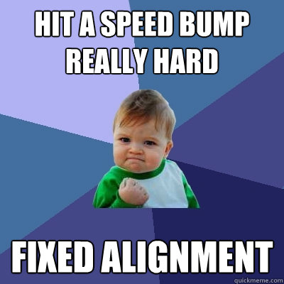 Hit a speed bump really hard fixed alignment  - Hit a speed bump really hard fixed alignment   Success Kid