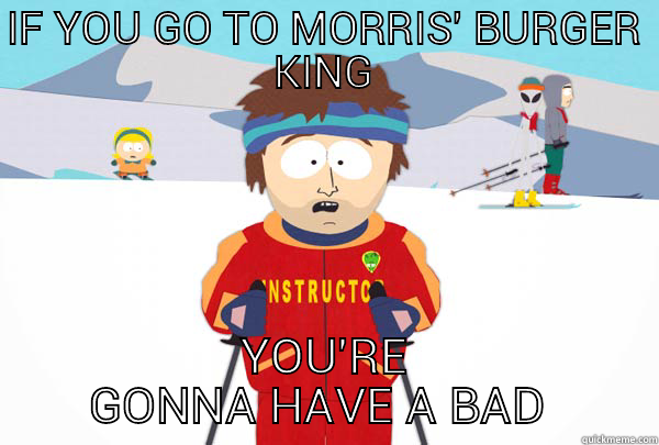 IF YOU GO TO MORRIS' BURGER KING YOU'RE GONNA HAVE A BAD TIME Super Cool Ski Instructor