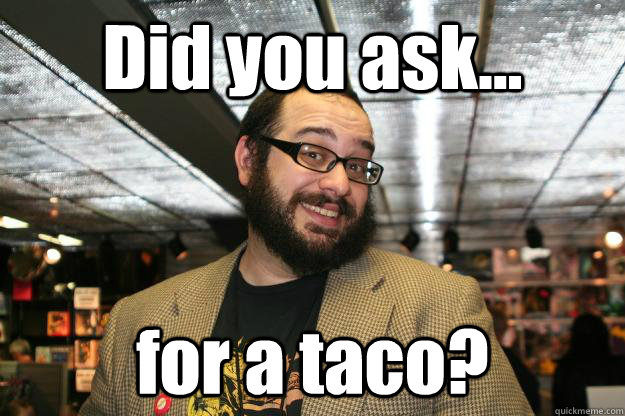 Did you ask... for a taco? - Did you ask... for a taco?  Tacoduran