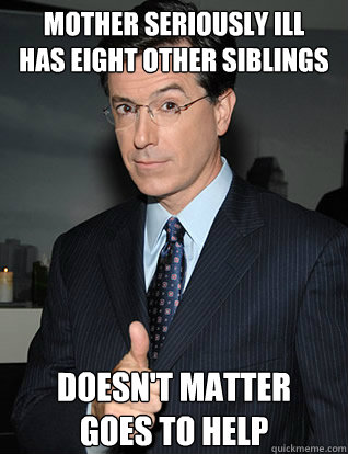 Mother seriously ill
Has eight other siblings Doesn't matter
Goes to help  colbert