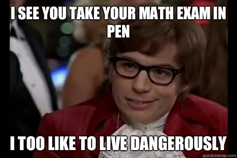 I see you take your math exam in pen i too like to live dangerously  Dangerously - Austin Powers