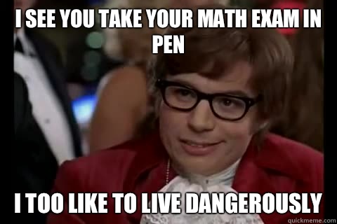 I see you take your math exam in pen i too like to live dangerously  Dangerously - Austin Powers