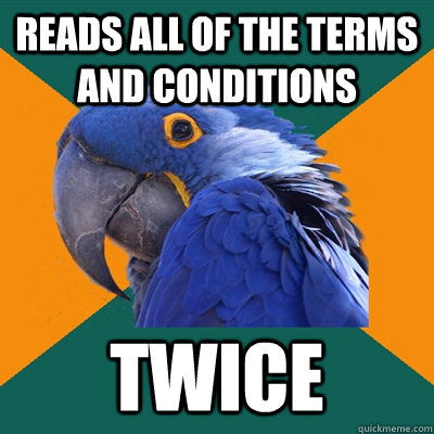 Reads all of the terms and conditions  Twice  Paranoid Parrot