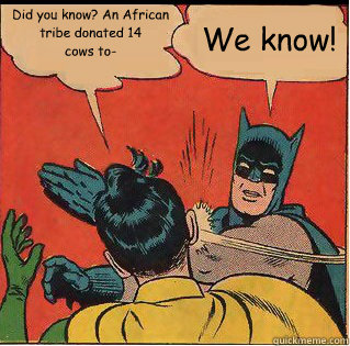 Did you know? An African tribe donated 14 
cows to- We know! - Did you know? An African tribe donated 14 
cows to- We know!  Slappin Batman