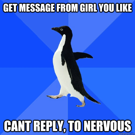 Get message from girl you like cant reply, to nervous  Socially Awkward Penguin
