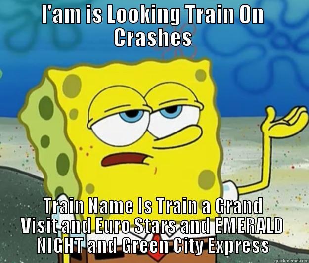 I'AM IS LOOKING TRAIN ON CRASHES TRAIN NAME IS TRAIN A GRAND VISIT AND EURO STARS AND EMERALD NIGHT AND GREEN CITY EXPRESS Tough Spongebob