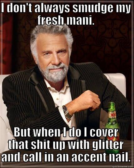 I DON'T ALWAYS SMUDGE MY FRESH MANI. BUT WHEN I DO I COVER THAT SHIT UP WITH GLITTER AND CALL IN AN ACCENT NAIL. The Most Interesting Man In The World
