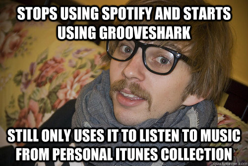 Stops using Spotify and starts using Grooveshark Still only uses it to listen to music from personal itunes collection  
