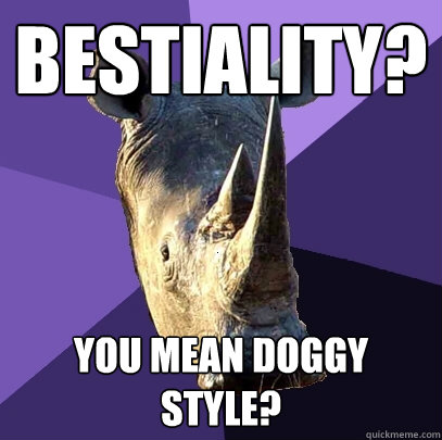 Bestiality? You mean doggy style?  Sexually Oblivious Rhino