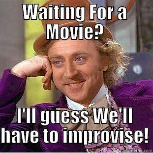 WAITING FOR A MOVIE? I'LL GUESS WE'LL HAVE TO IMPROVISE! Condescending Wonka