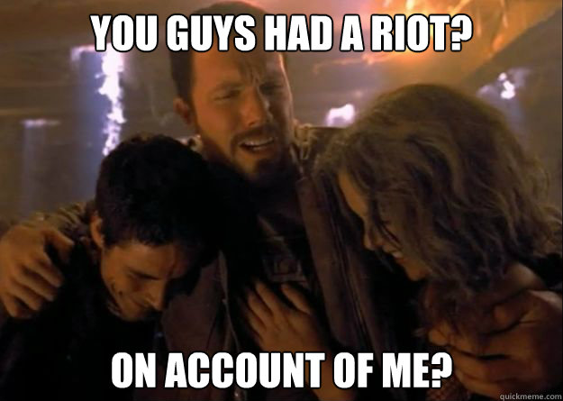 You guys had a riot? On account of me? - You guys had a riot? On account of me?  Firefly Jayne