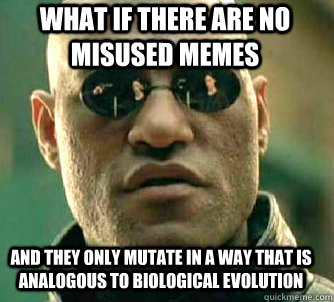 What if there are no misused memes and they only mutate in a way that is analogous to biological evolution  Matrix Morpheus