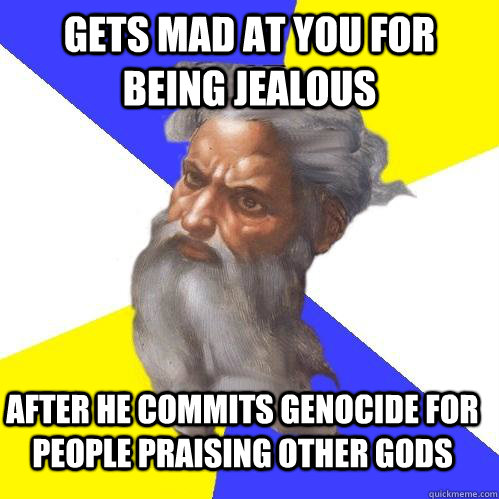 gets mad at you for being jealous after he commits genocide for people praising other gods  Advice God