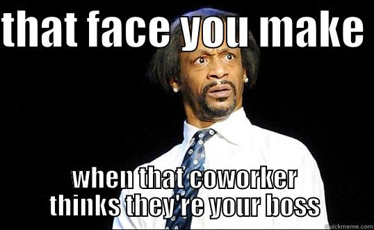 THAT FACE YOU MAKE  WHEN THAT COWORKER THINKS THEY'RE YOUR BOSS Misc