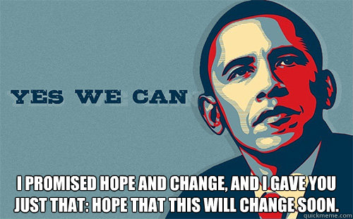  i PROMISED HOPE AND CHANGE, AND I GAVE YOU JUST THAT: HOPE THAT THIS WILL CHANGE SOON.  -  i PROMISED HOPE AND CHANGE, AND I GAVE YOU JUST THAT: HOPE THAT THIS WILL CHANGE SOON.   Scumbag Obama