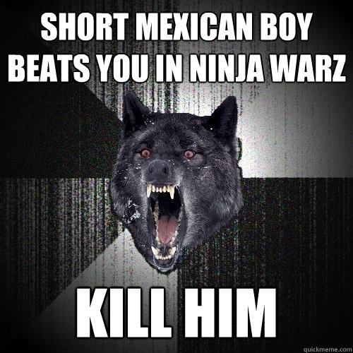 Short mexican boy beats you in ninja warz kill him  Insanity Wolf
