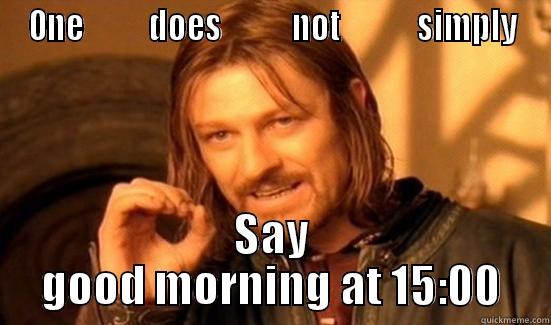 ONE          DOES           NOT            SIMPLY SAY GOOD MORNING AT 15:00 Boromir