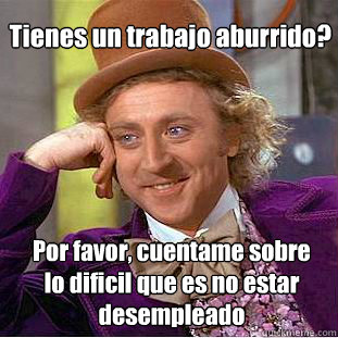  Tienes un trabajo aburrido? Por favor, cuentame sobre 
lo dificil que es no estar 
desempleado -  Tienes un trabajo aburrido? Por favor, cuentame sobre 
lo dificil que es no estar 
desempleado  Misc