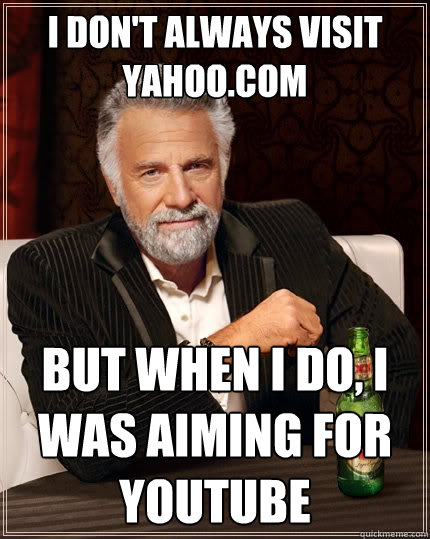 i don't always visit yahoo.com But when I do, I was aiming for youtube - i don't always visit yahoo.com But when I do, I was aiming for youtube  The Most Interesting Man In The World