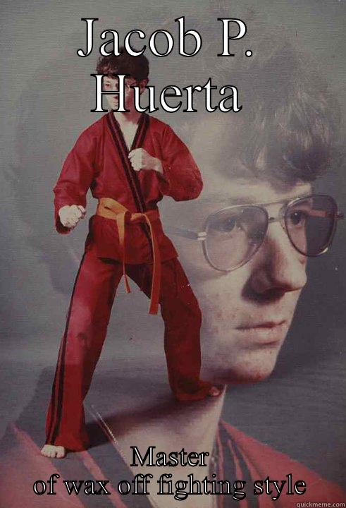 JACOB P. HUERTA MASTER OF WAX OFF FIGHTING STYLE Karate Kyle