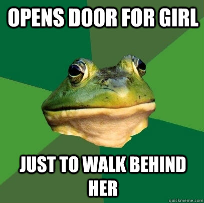 opens door for girl just to walk behind her  Foul Bachelor Frog