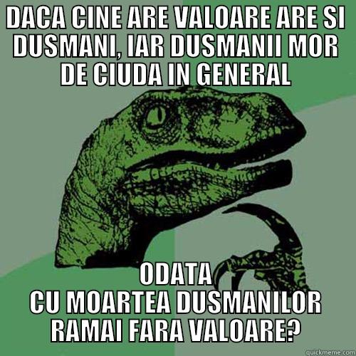 DACA CINE ARE VALOARE ARE SI DUSMANI, IAR DUSMANII MOR DE CIUDA IN GENERAL ODATA CU MOARTEA DUSMANILOR RAMAI FARA VALOARE? Philosoraptor
