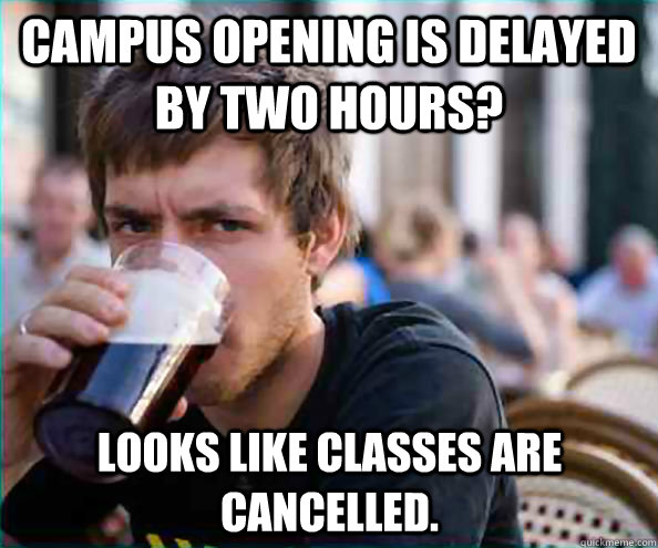 Campus opening is delayed by two hours? Looks like classes are cancelled.  Lazy College Senior