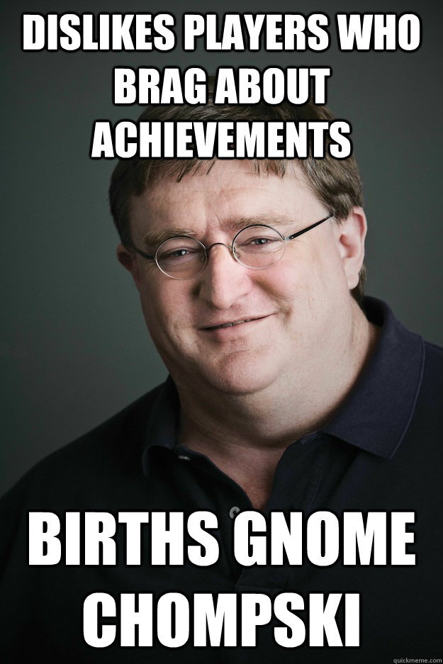 dislikes players who brag about achievements births gnome chompski  Gabe Newell