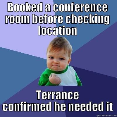 BOOKED A CONFERENCE ROOM BEFORE CHECKING LOCATION TERRANCE CONFIRMED HE NEEDED IT Success Kid