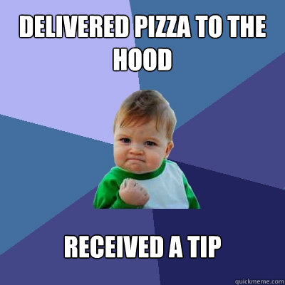 Delivered pizza to the hood Received a tip  Success Kid