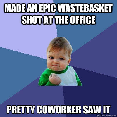 Made an epic wastebasket shot at the office Pretty coworker saw it - Made an epic wastebasket shot at the office Pretty coworker saw it  Success Kid