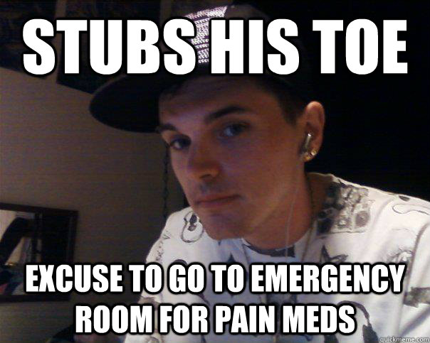 Stubs his toe Excuse to go to emergency room for pain meds - Stubs his toe Excuse to go to emergency room for pain meds  Your sisters looser boyfriend