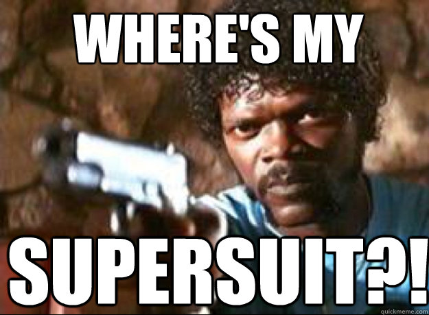 Where's my supersuit?!  Samuel L Jackson- Pulp Fiction