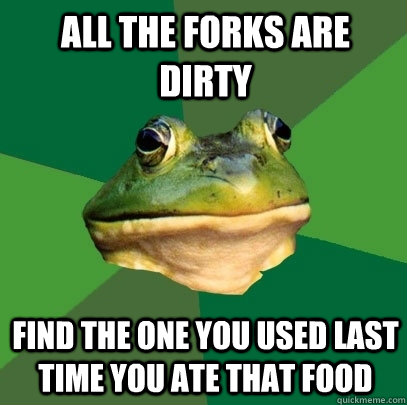 All the forks are dirty Find the one you used last time you ate that food  Foul Bachelor Frog