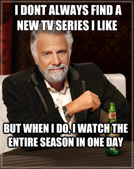  I dont always find a new tv series i like But when i do, I watch the entire season in one day  The Most Interesting Man In The World
