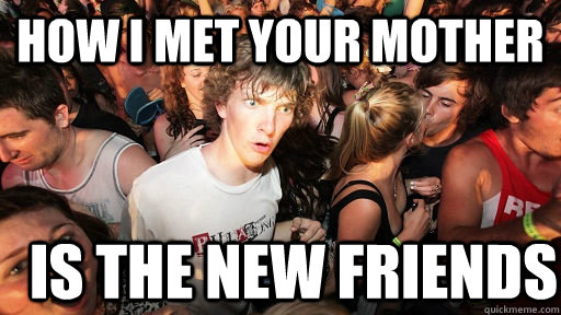 How i met your mother is the new friends  Sudden Clarity Clarence