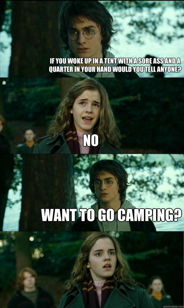 If you woke up in a tent with a sore ass and a quarter in your hand would you tell anyone? no want to go camping?  Horny Harry