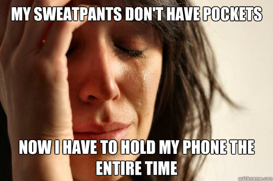 My sweatpants don't have pockets Now I have to hold my phone the entire time  First World Problems