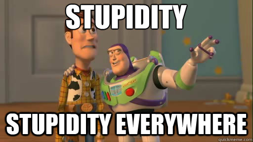 Stupidity Stupidity Everywhere  Everywhere