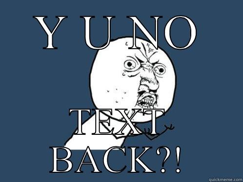 Y U NO TEXT BACK?! Y U No