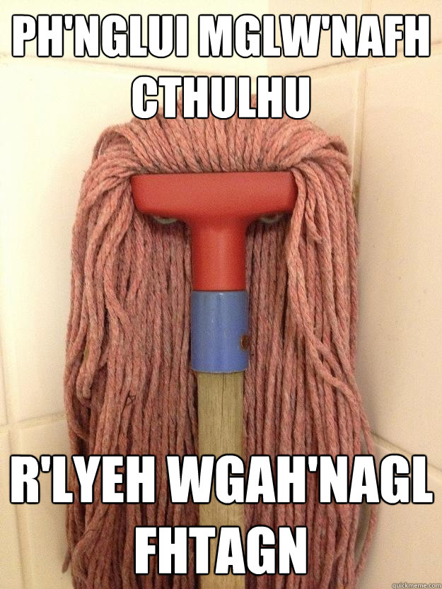 Ph'nglui mglw'nafh Cthulhu  R'lyeh wgah'nagl fhtagn - Ph'nglui mglw'nafh Cthulhu  R'lyeh wgah'nagl fhtagn  Insanity Mop