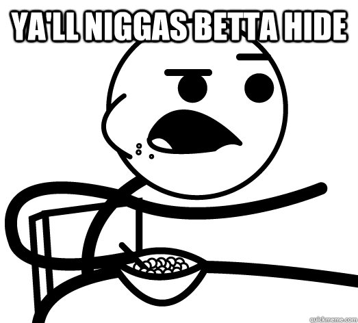 ya'll niggas betta hide   Cereal Guy